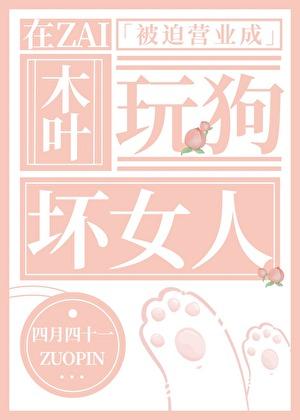 在木叶被迫营业成玩狗坏女人
