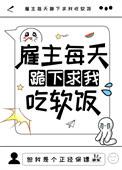 雇主每天跪下求我吃软饭
