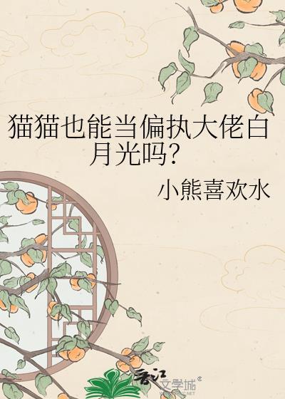 猫猫也能当偏执大佬白月光吗？