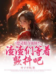 挖灵根夺血脉?渣渣们等着颤抖吧